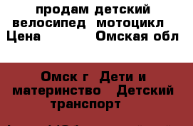 продам детский велосипед, мотоцикл › Цена ­ 4 000 - Омская обл., Омск г. Дети и материнство » Детский транспорт   